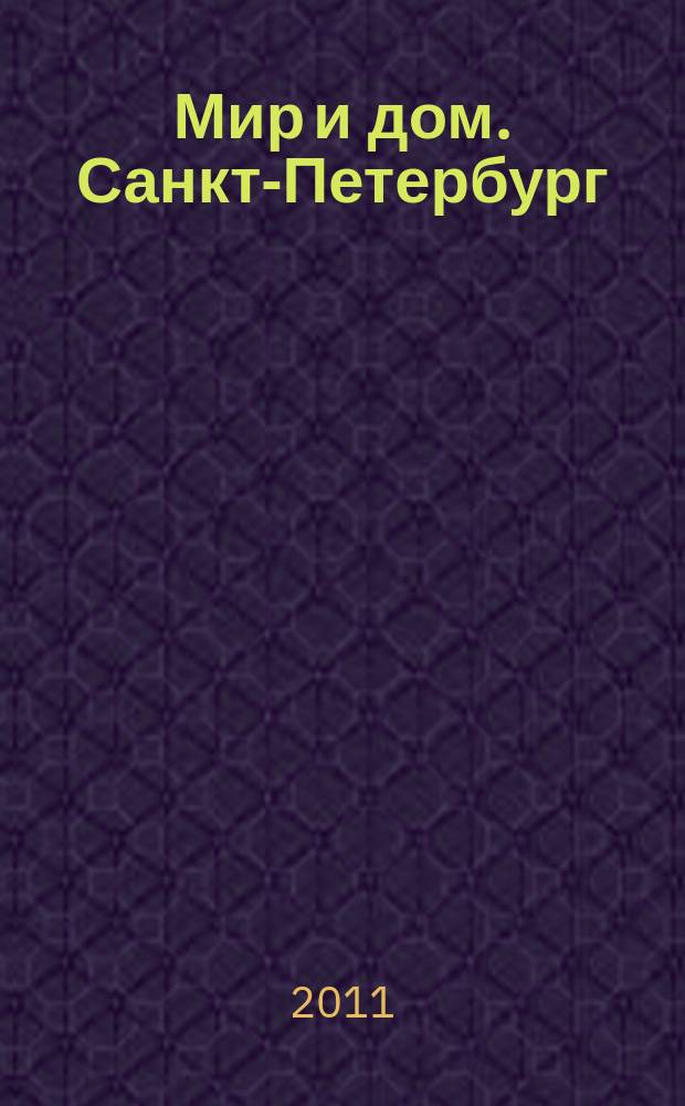 Мир и дом. Санкт-Петербург : Недвижимость. Архитектура. Стр-во. Интерьер. 2011, № 10 (99)