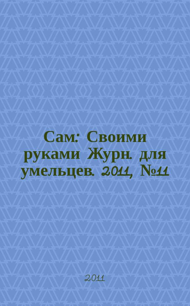 Сам : Своими руками Журн. для умельцев. 2011, № 11 (203)