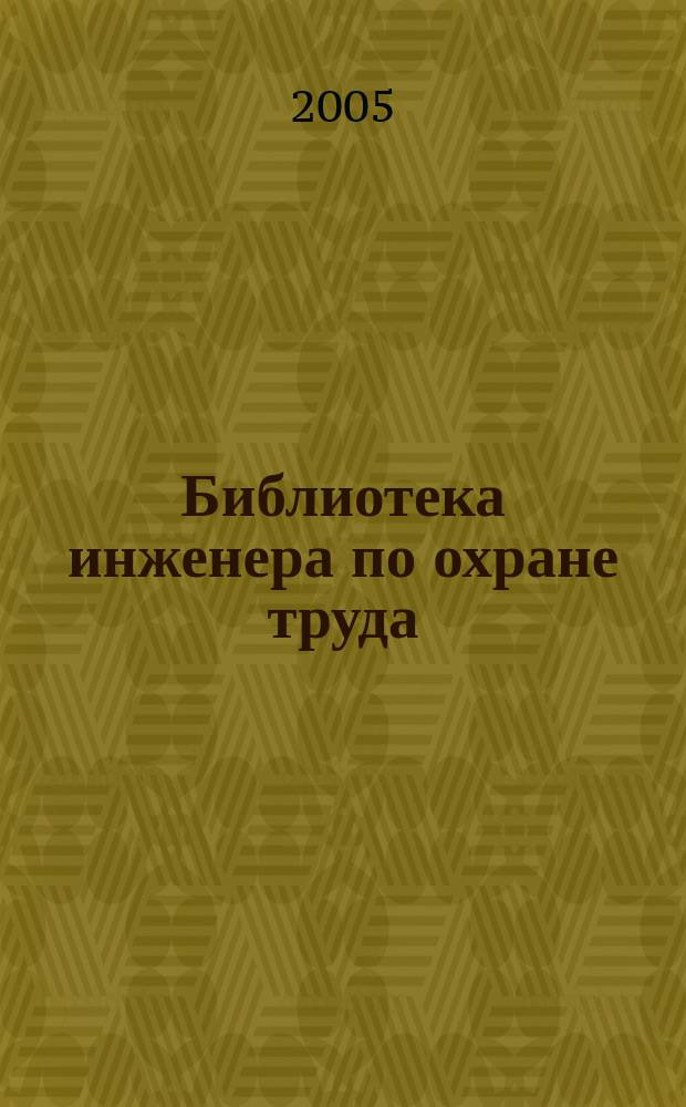 Библиотека инженера по охране труда : Инструкции, правила, рекомендации Прил. к журн. "Охрана труда и соц. страхование". 2005, № 10 (64)