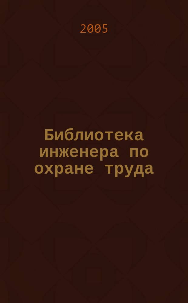Библиотека инженера по охране труда : Инструкции, правила, рекомендации Прил. к журн. "Охрана труда и соц. страхование". 2005, № 11 (65)