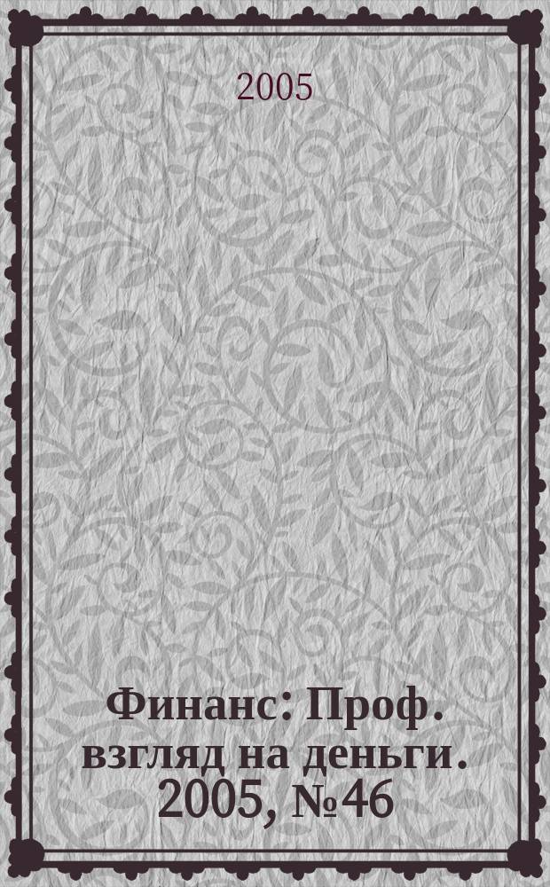 Финанс : Проф. взгляд на деньги. 2005, № 46 (136)