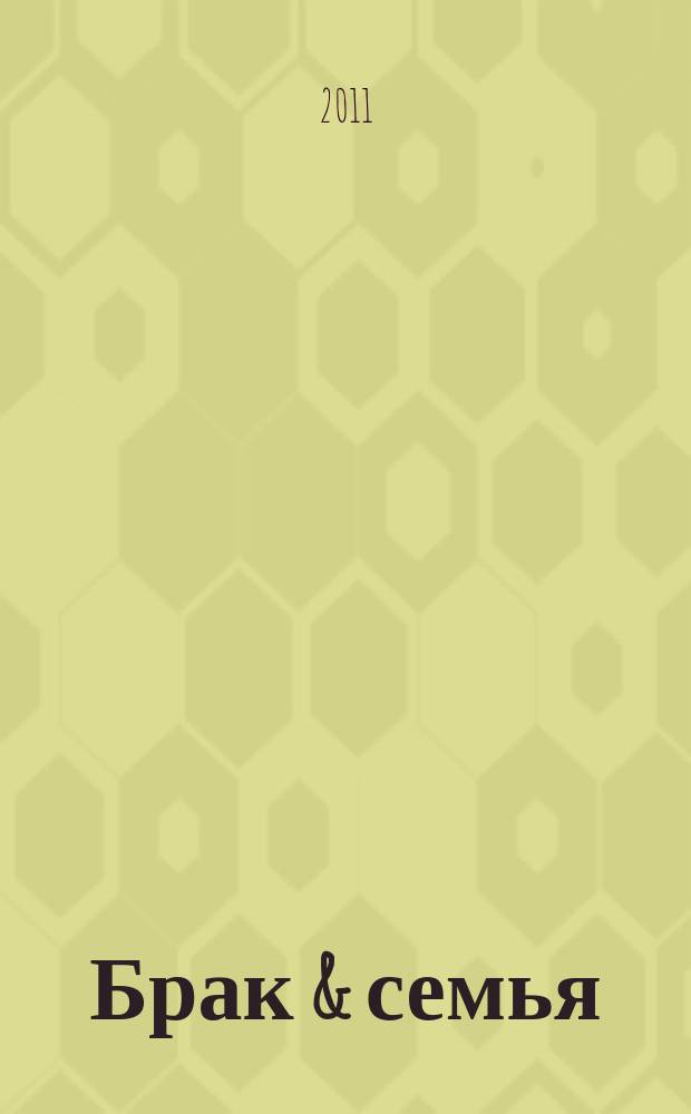 Брак & семья : журнал для молодой семьи. 2011, № 3 (4), осень