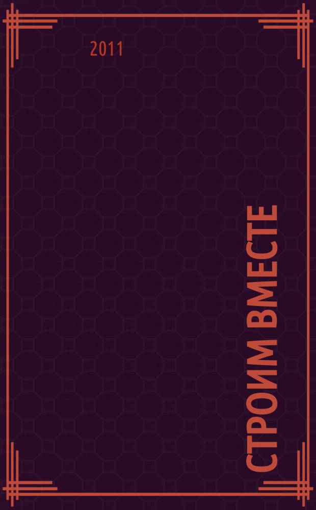 Строим вместе : рекл. журн. об архитектуре, строительстве, материалах и технологиях специализированный журнал о строительстве, материалах и услугах. 2011, № 14 (120)
