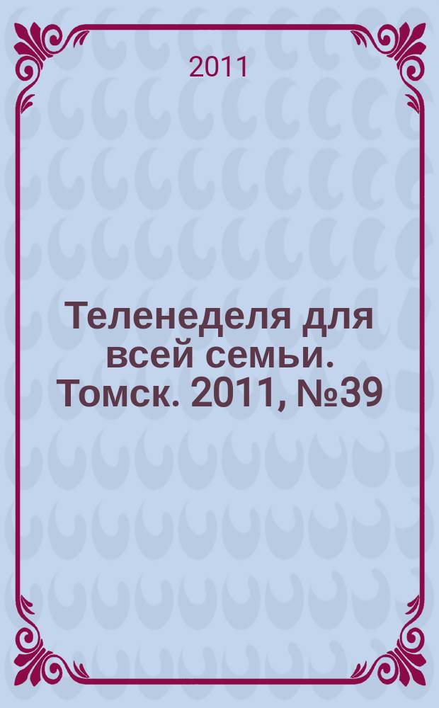 Теленеделя для всей семьи. Томск. 2011, № 39 (473)