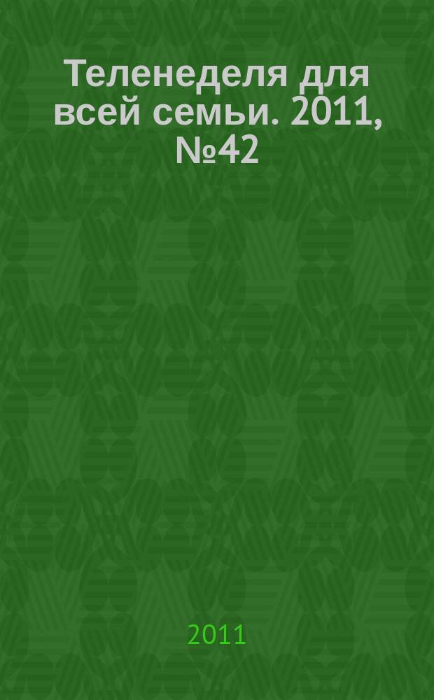 Теленеделя для всей семьи. 2011, № 42 (296)