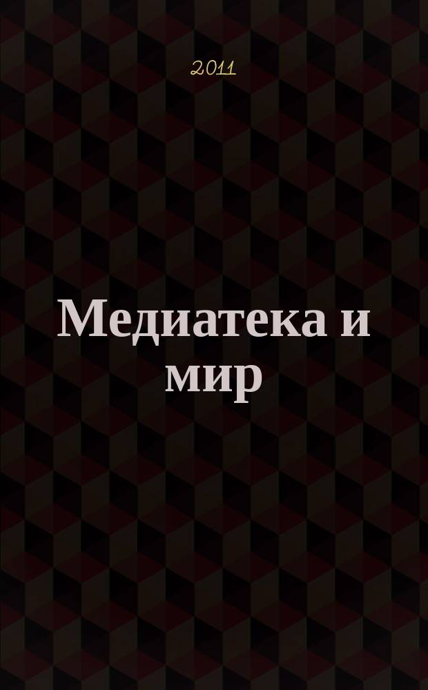 Медиатека и мир : журнал о новых информационно-коммуникационных технологиях в библиотеках научно-практический журнал. 2011, № 3