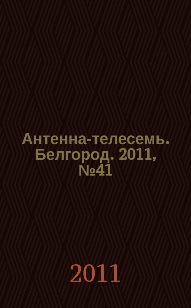 Антенна-телесемь. Белгород. 2011, № 41 (302)