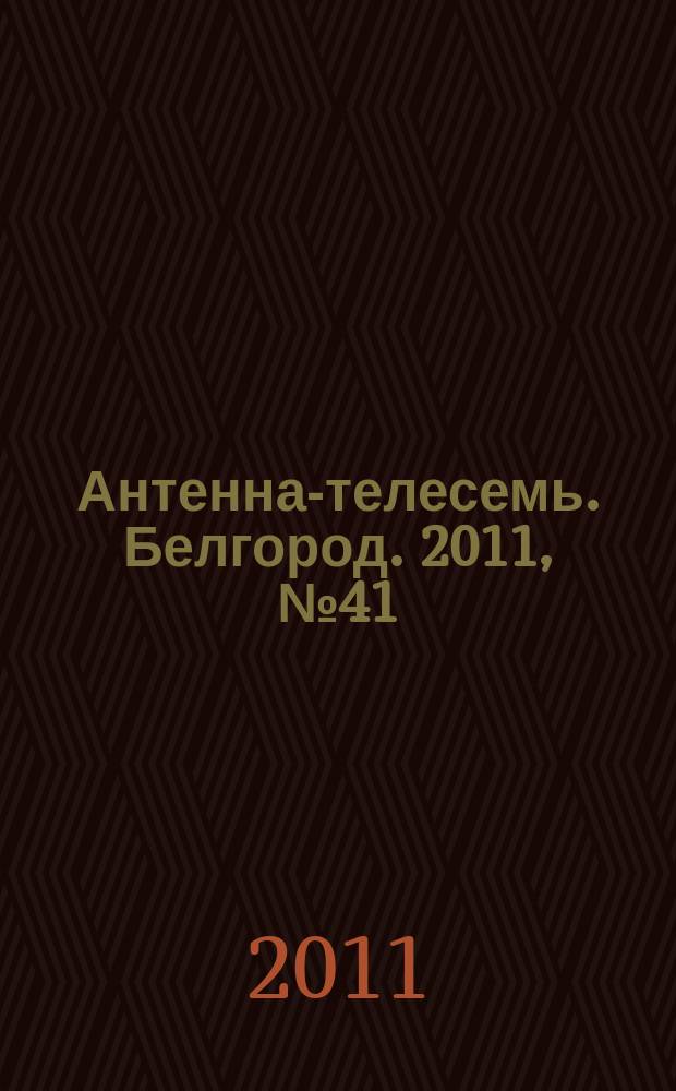Антенна-телесемь. Белгород. 2011, № 41 (302)