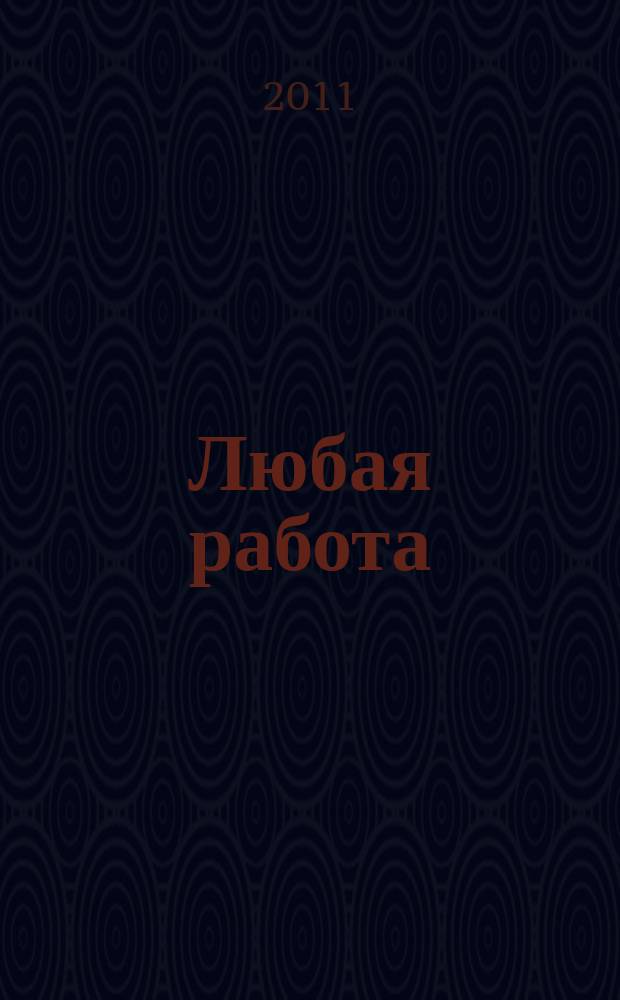 Любая работа : еженедельный инф. каталог вакансий. 2011, № 35 (679)