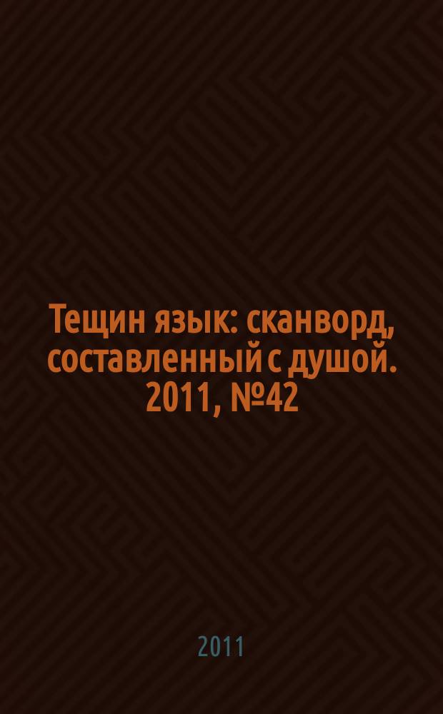 Тещин язык : сканворд, составленный с душой. 2011, № 42 (572)