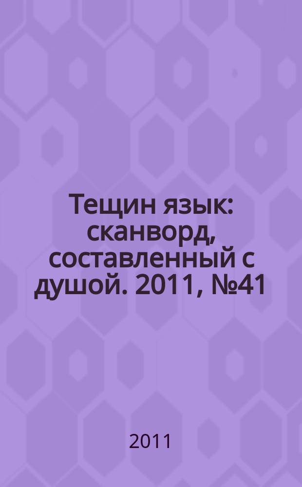 Тещин язык : сканворд, составленный с душой. 2011, № 41 (571)