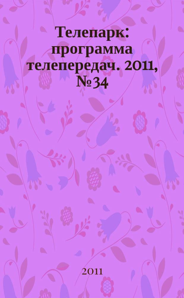 Телепарк : программа телепередач. 2011, № 34