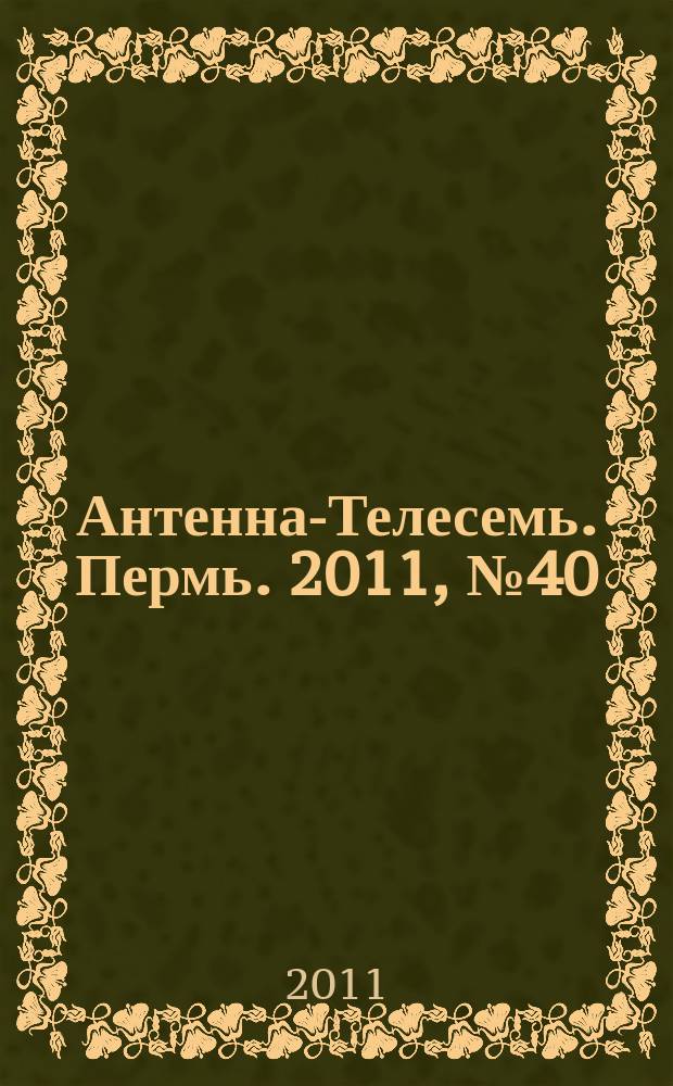 Антенна-Телесемь. Пермь. 2011, № 40 (568)
