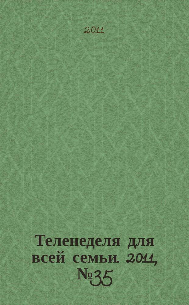 Теленеделя для всей семьи. 2011, № 35 (230)