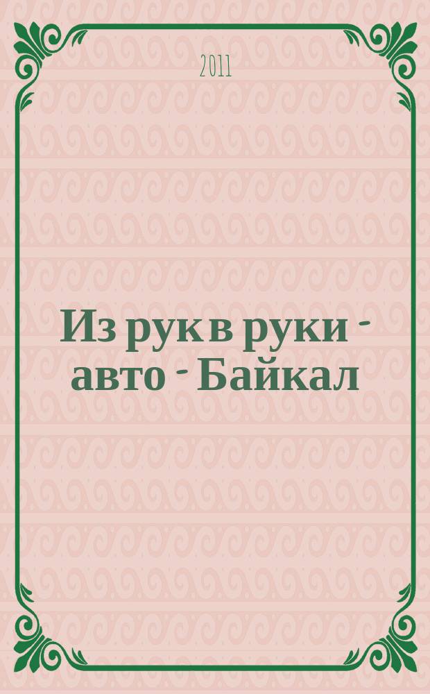 Из рук в руки - авто - Байкал : еженедельник фотообъявлений. 2011, № 37 (201)