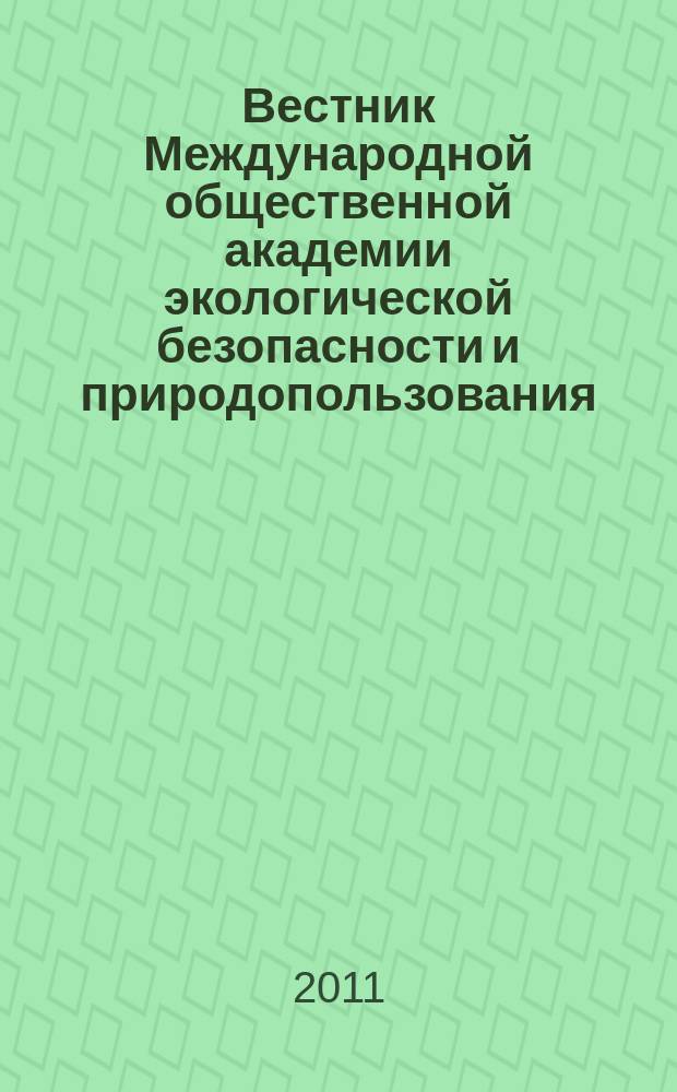Вестник Международной общественной академии экологической безопасности и природопользования (МОАЭБП). 2011, № 10 (17)