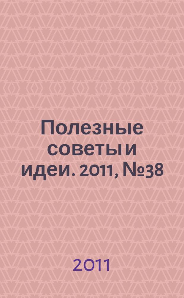 Полезные советы и идеи. 2011, № 38