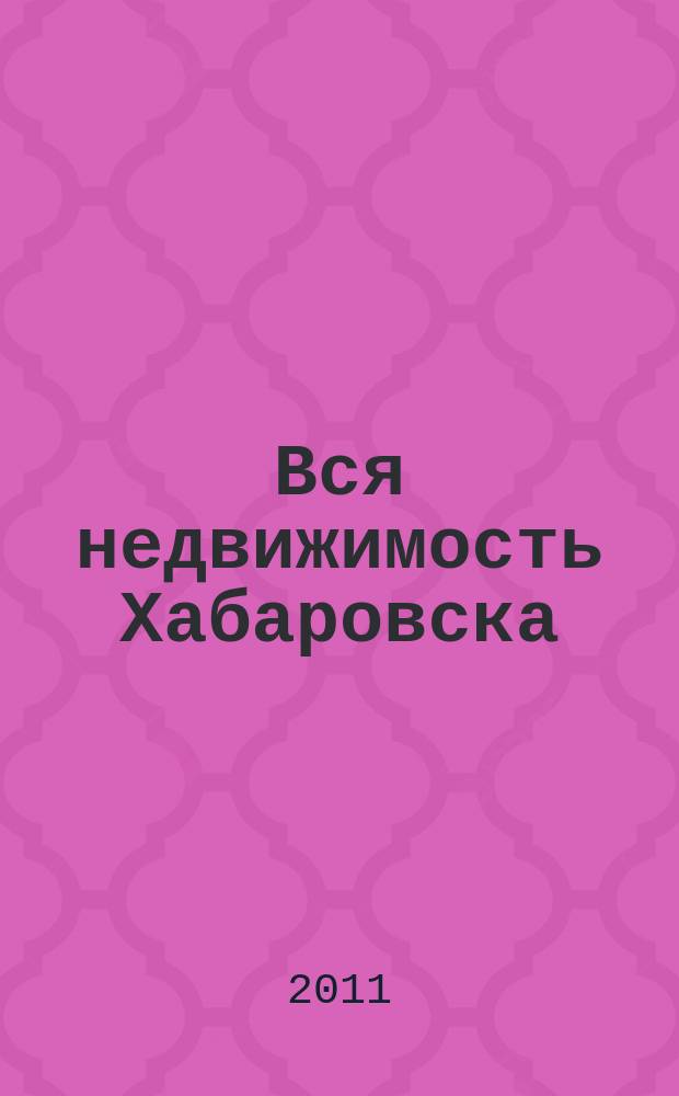 Вся недвижимость Хабаровска : еженедельное информационно-справочное издание риэлторов города Хабаровска. 2011, № 36 (312)