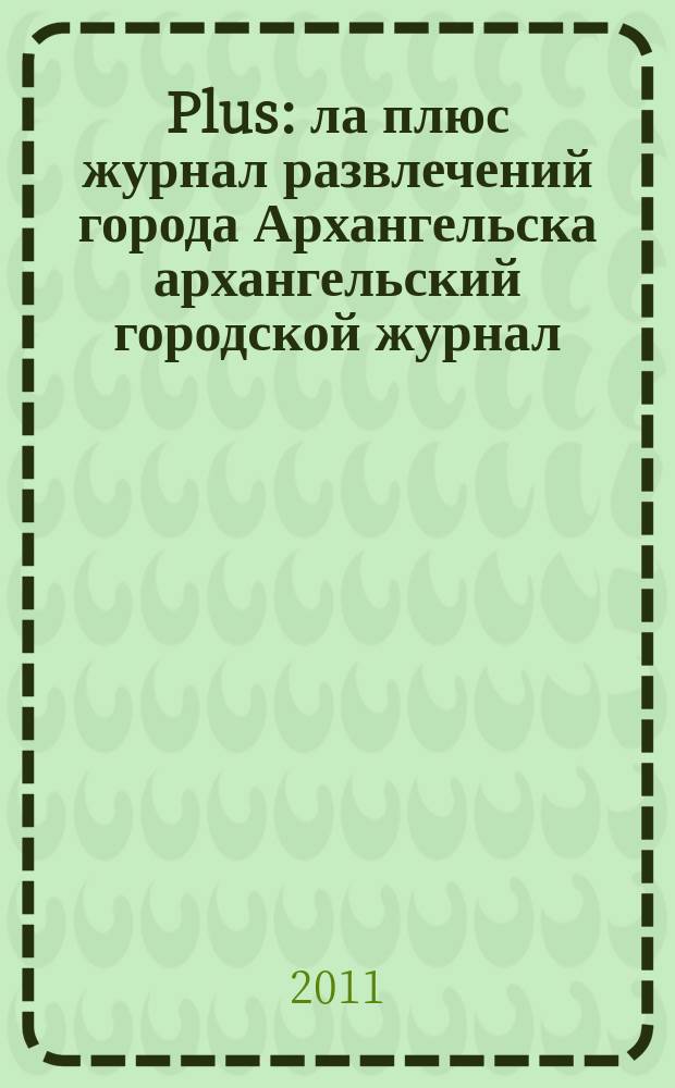 Plus : ла плюс журнал развлечений города Архангельска архангельский городской журнал. 2011, июль (36)