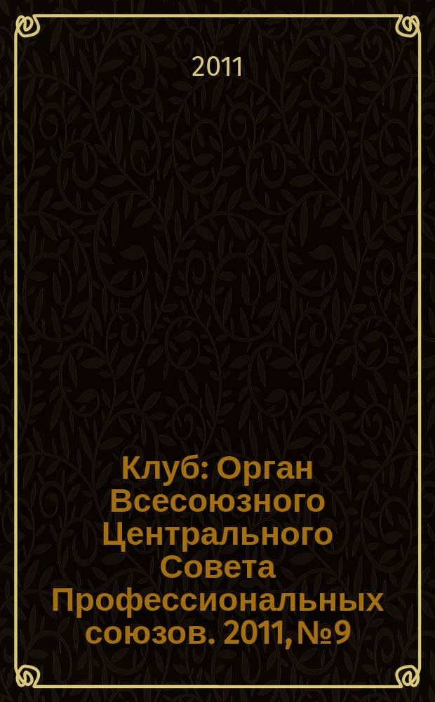 Клуб : Орган Всесоюзного Центрального Совета Профессиональных союзов. 2011, № 9