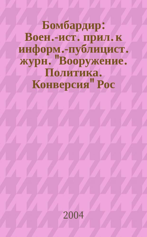 Бомбардир : Воен.-ист. прил. к информ.-публицист. журн. "Вооружение. Политика. Конверсия" Рос. акад. естеств. наук, Рос. акад. ракет. и арт. наук, Рос. и Междунар. инж. акад. № 16