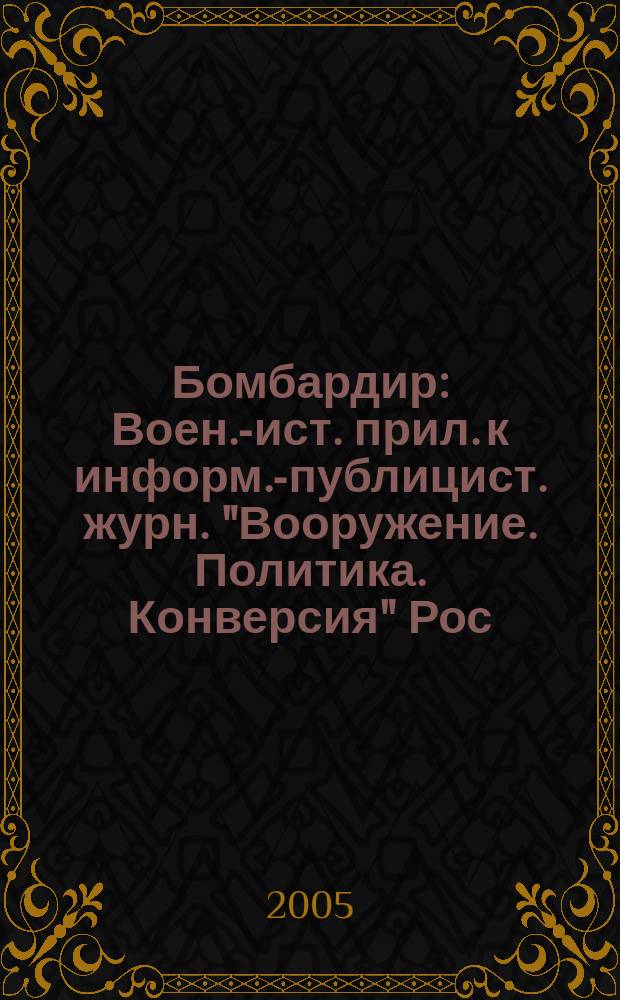 Бомбардир : Воен.-ист. прил. к информ.-публицист. журн. "Вооружение. Политика. Конверсия" Рос. акад. естеств. наук, Рос. акад. ракет. и арт. наук, Рос. и Междунар. инж. акад. № 17