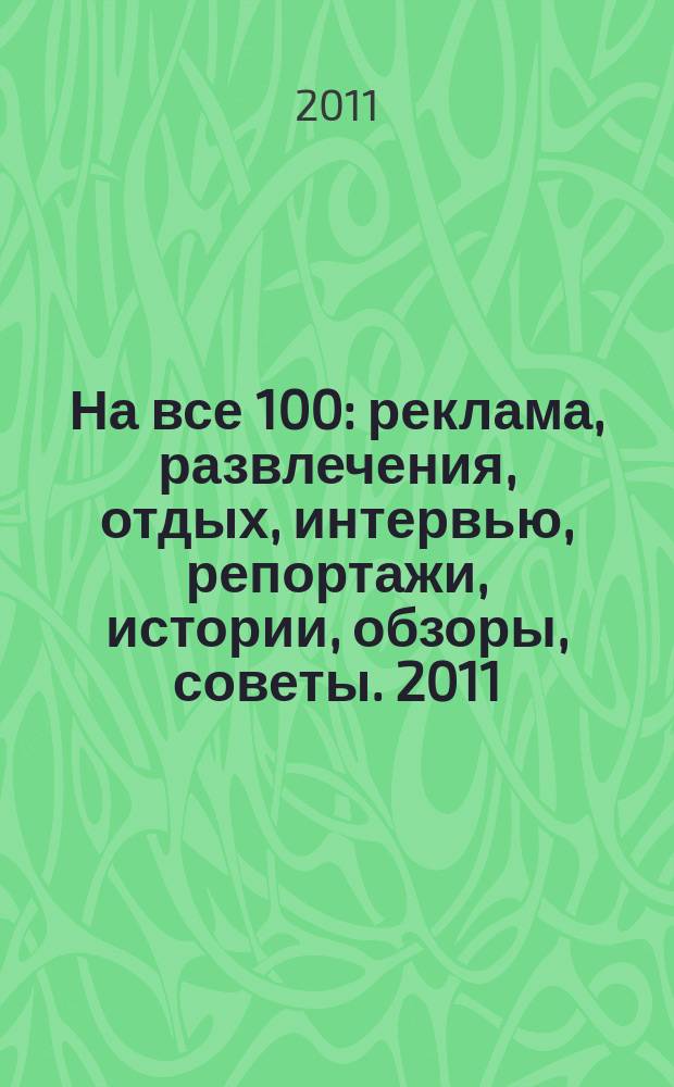 На все 100 : реклама, развлечения, отдых, интервью, репортажи, истории, обзоры, советы. 2011, № 10 (91)