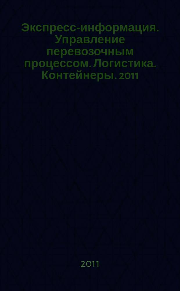 Экспресс-информация. Управление перевозочным процессом. Логистика. Контейнеры. 2011, № 10