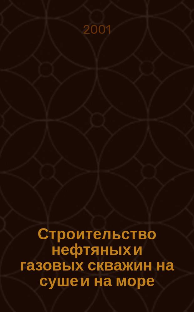 Строительство нефтяных и газовых скважин на суше и на море : Науч.-техн. журн. НТЖ. 2001, № 4