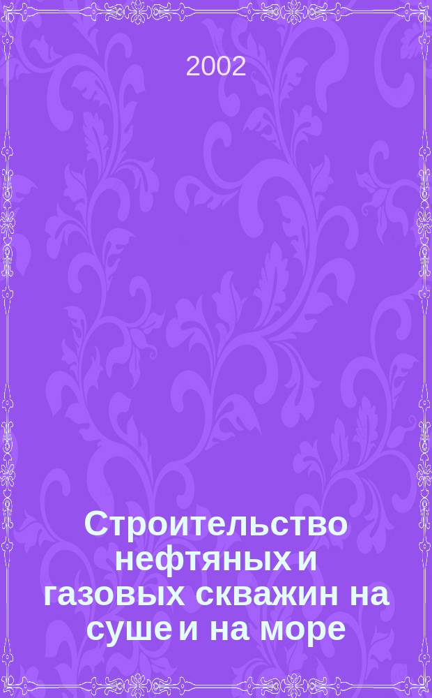 Строительство нефтяных и газовых скважин на суше и на море : Науч.-техн. журн. НТЖ. 2002, № 2