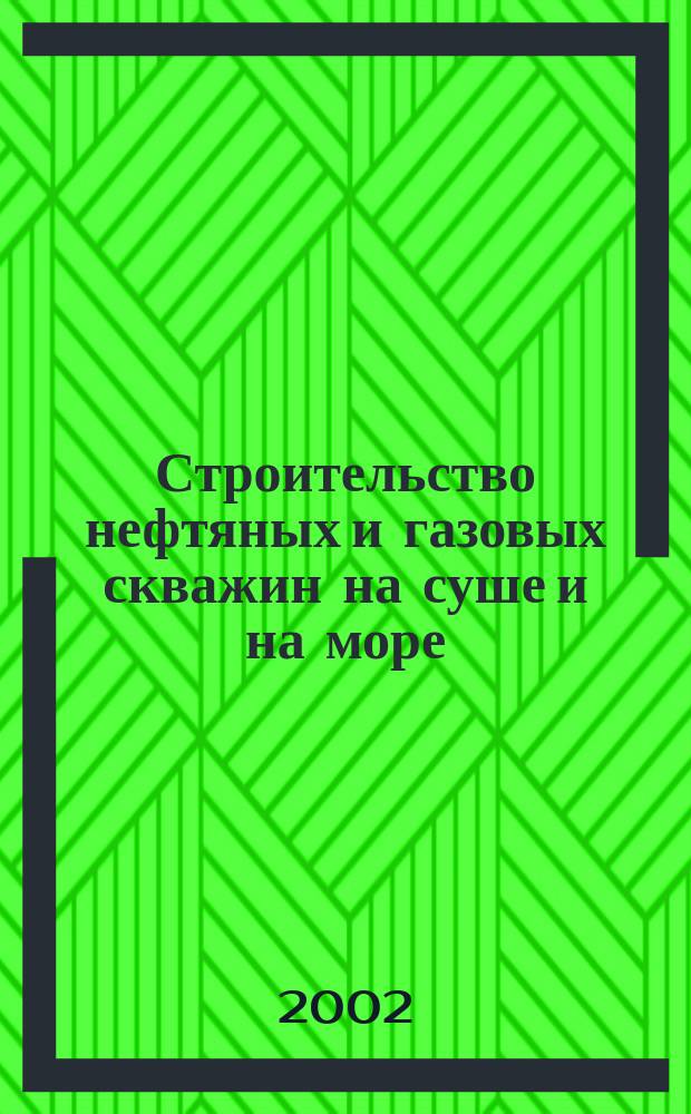 Строительство нефтяных и газовых скважин на суше и на море : Науч.-техн. журн. НТЖ. 2002, № 4