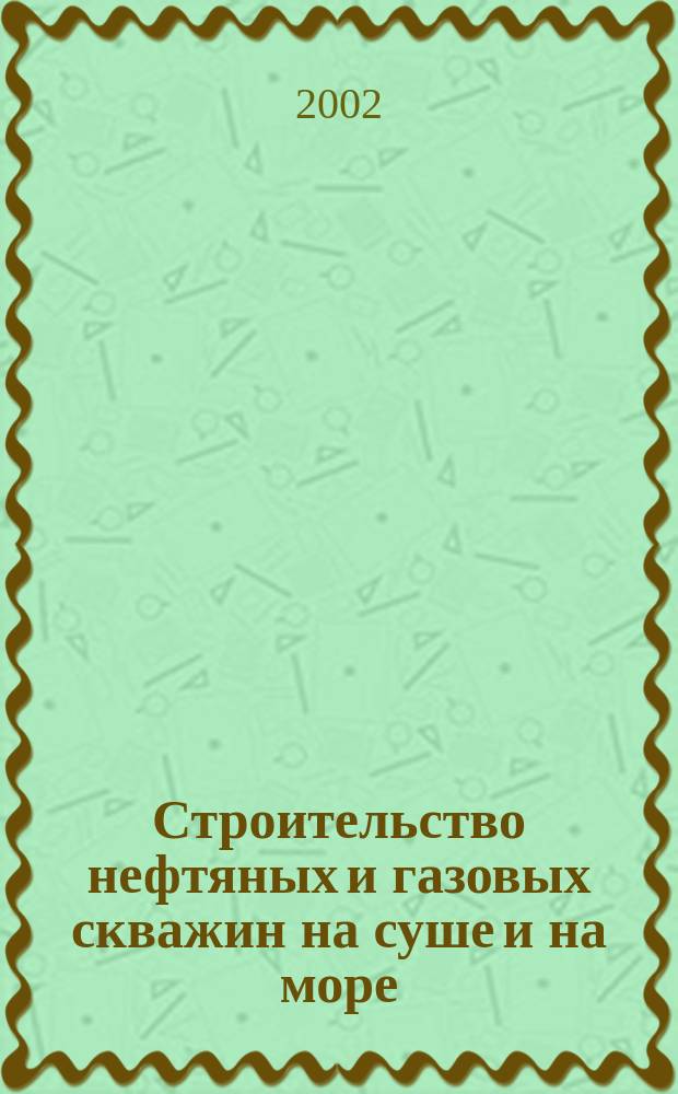 Строительство нефтяных и газовых скважин на суше и на море : Науч.-техн. журн. НТЖ. 2002, № 12