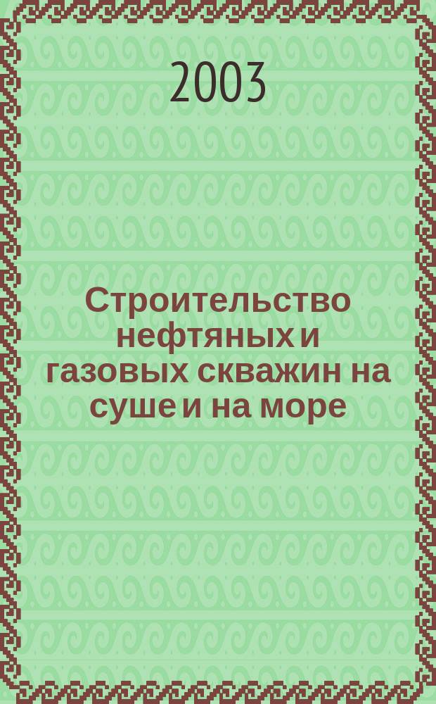 Строительство нефтяных и газовых скважин на суше и на море : Науч.-техн. журн. НТЖ. 2003, № 1