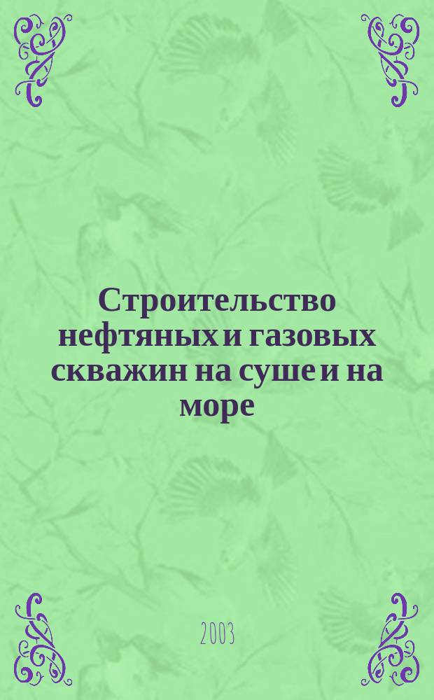 Строительство нефтяных и газовых скважин на суше и на море : Науч.-техн. журн. НТЖ. 2003, № 9