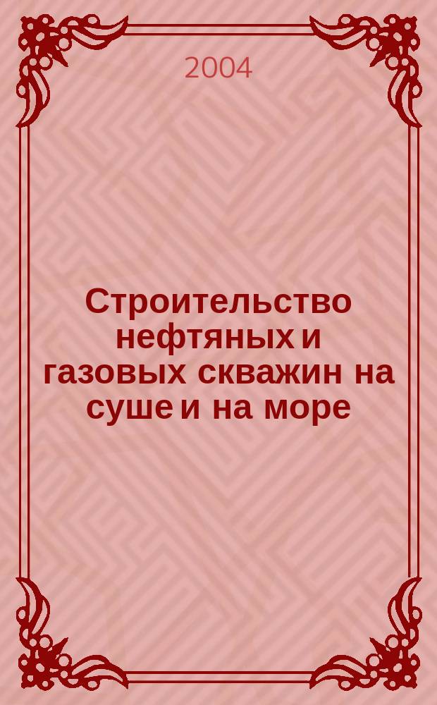 Строительство нефтяных и газовых скважин на суше и на море : Науч.-техн. журн. НТЖ. 2004, № 2