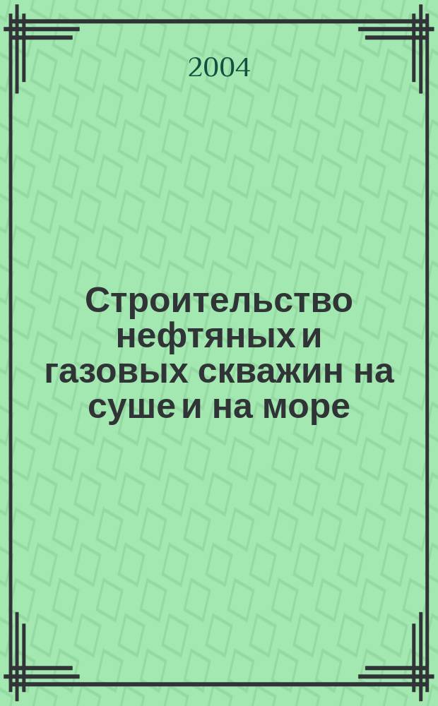Строительство нефтяных и газовых скважин на суше и на море : Науч.-техн. журн. НТЖ. 2004, № 5