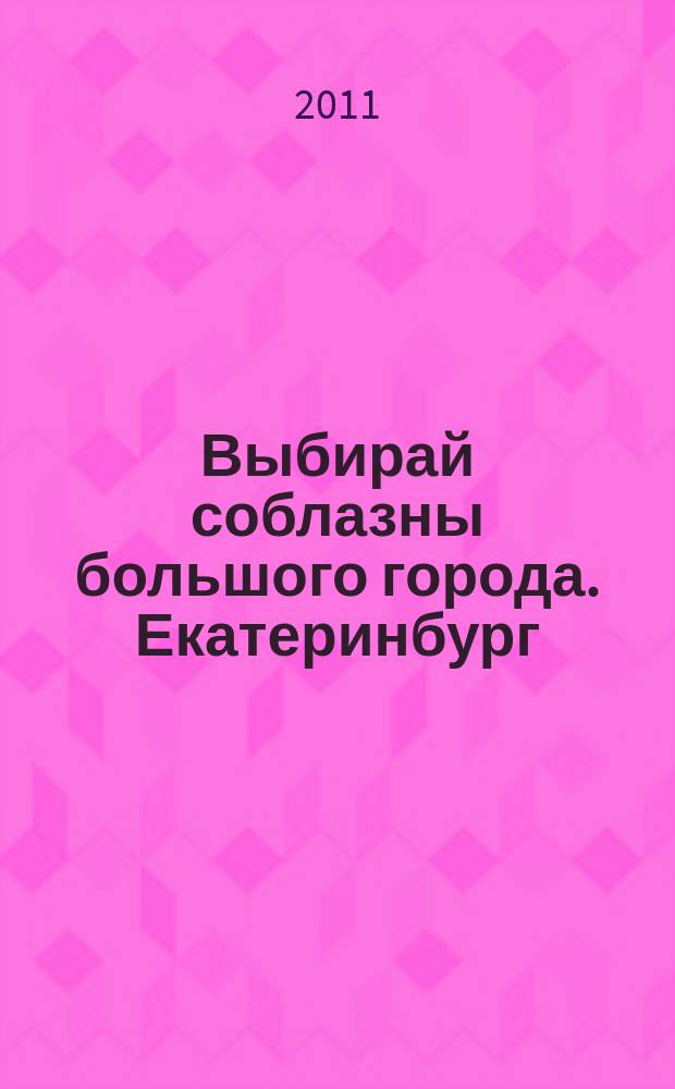 Выбирай соблазны большого города. Екатеринбург : развлечения, отдых, зрелища, культурный досуг. 2011, № 18 (210)