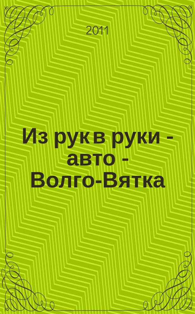 Из рук в руки - авто - Волго-Вятка : еженедельник фотообъявлений. 2011, № 31 (345)