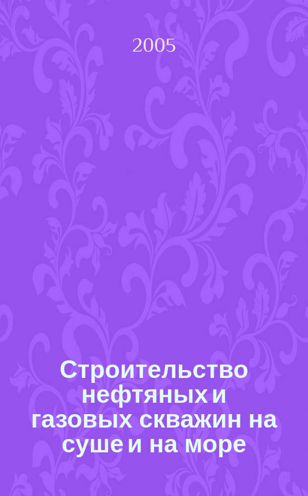 Строительство нефтяных и газовых скважин на суше и на море : Науч.-техн. журн. НТЖ. 2005, № 8