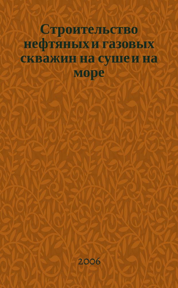 Строительство нефтяных и газовых скважин на суше и на море : Науч.-техн. журн. НТЖ. 2006, № 6