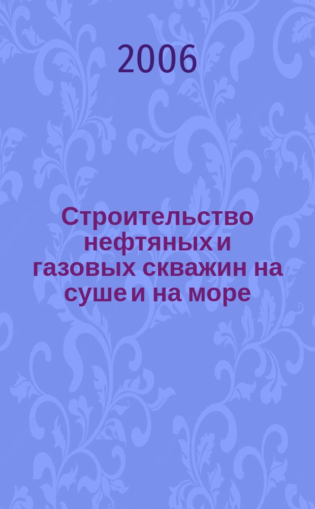 Строительство нефтяных и газовых скважин на суше и на море : Науч.-техн. журн. НТЖ. 2006, № 9