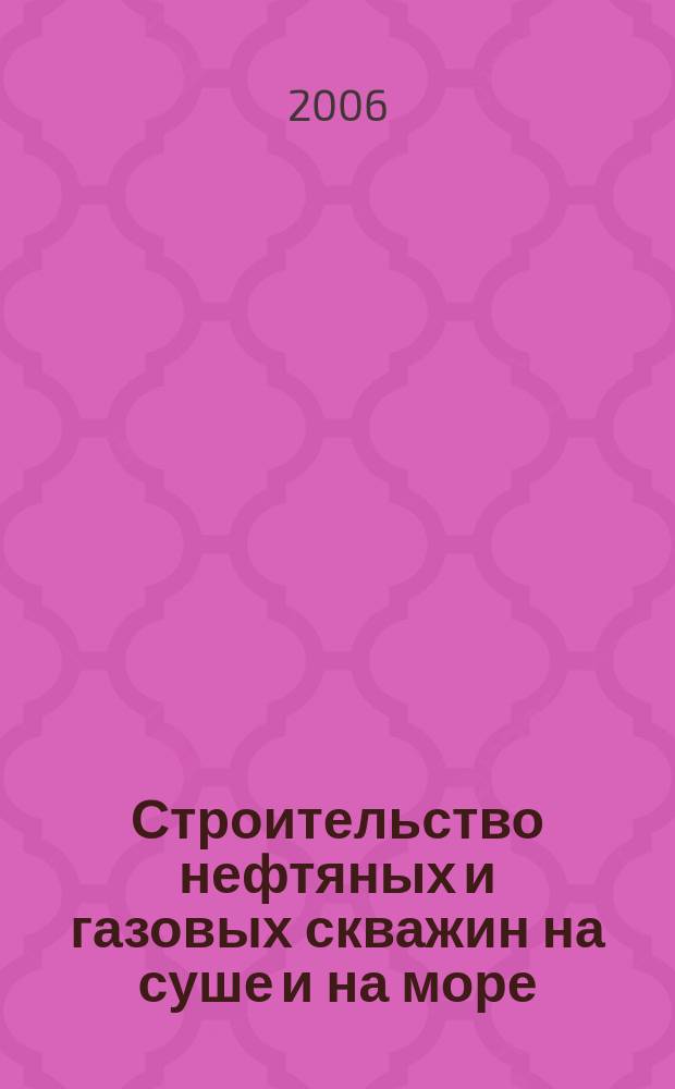 Строительство нефтяных и газовых скважин на суше и на море : Науч.-техн. журн. НТЖ. 2006, № 12