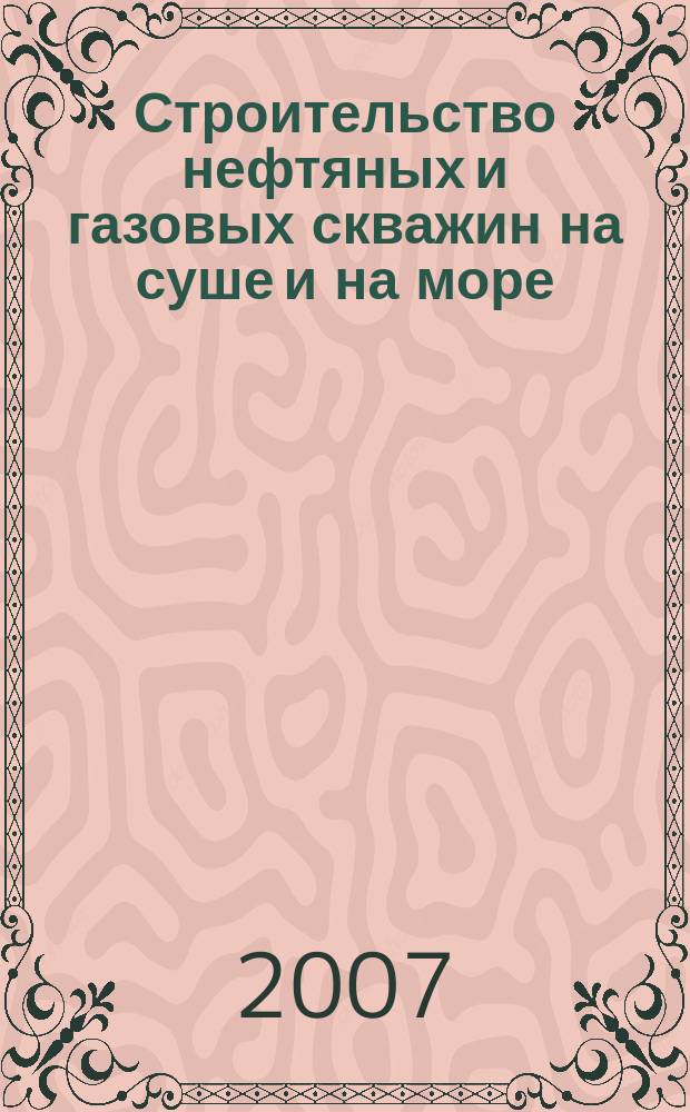 Строительство нефтяных и газовых скважин на суше и на море : Науч.-техн. журн. НТЖ. 2007, № 3