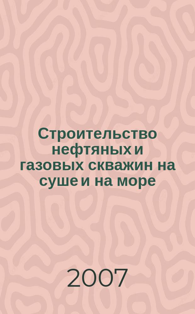 Строительство нефтяных и газовых скважин на суше и на море : Науч.-техн. журн. НТЖ. 2007, № 6