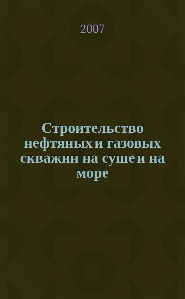 Строительство нефтяных и газовых скважин на суше и на море : Науч.-техн. журн. НТЖ. 2007, № 12