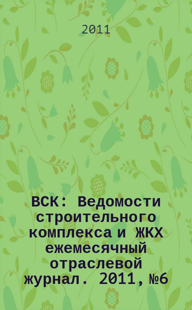 ВСК : Ведомости строительного комплекса и ЖКХ ежемесячный отраслевой журнал. 2011, № 6/7