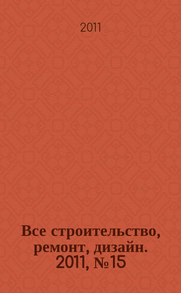 Все строительство, ремонт, дизайн. 2011, № 15 (15)