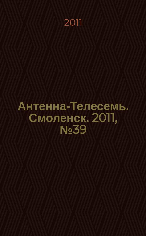 Антенна-Телесемь. Смоленск. 2011, № 39 (77)