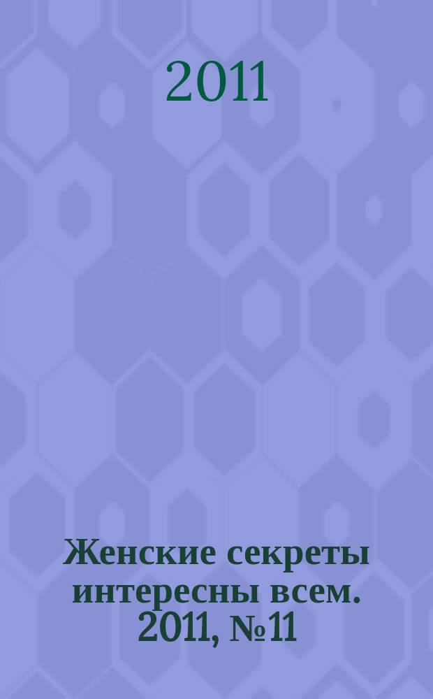 Женские секреты интересны всем. 2011, № 11