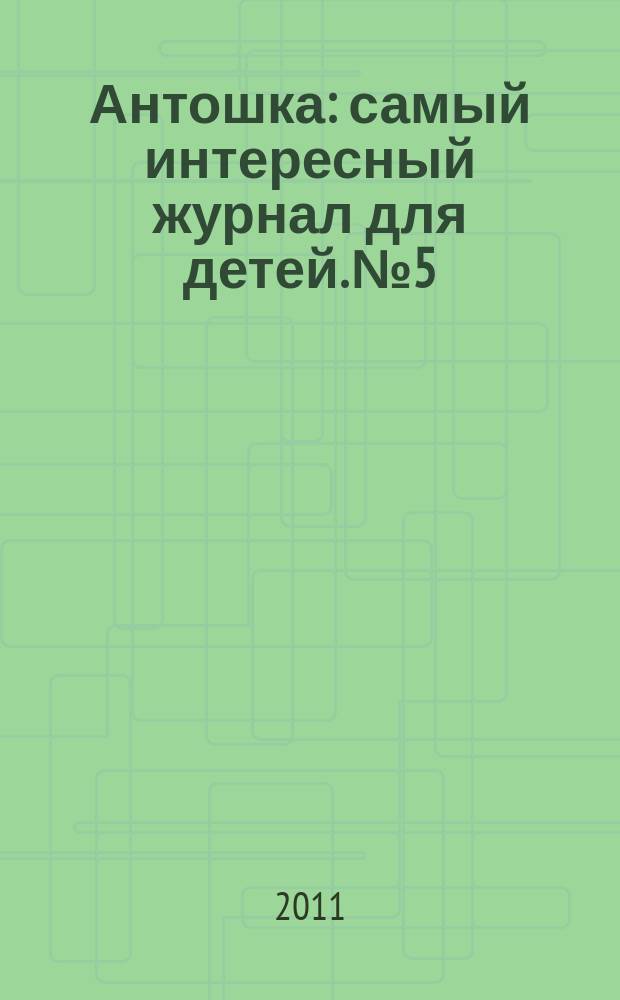 Антошка : самый интересный журнал для детей. № 5